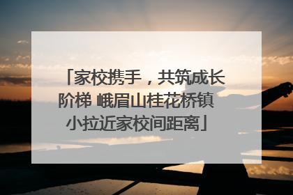 家校携手，共筑成长阶梯 峨眉山桂花桥镇小拉近家校间距离